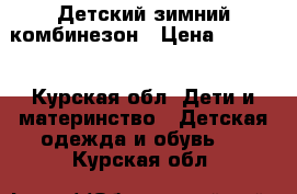 Детский зимний комбинезон › Цена ­ 2 000 - Курская обл. Дети и материнство » Детская одежда и обувь   . Курская обл.